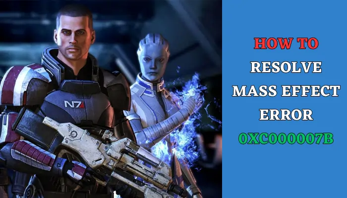 How to Resolve Mass Effect Error 0xc000007b