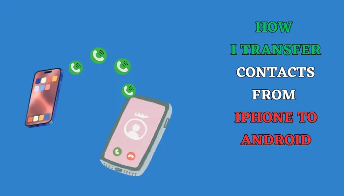 How I Transfer Contacts from iPhone to Android