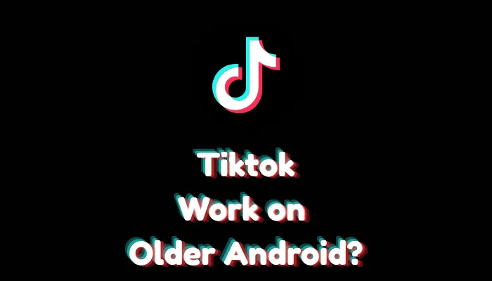 Does TikTok Work on Older Android Versions?