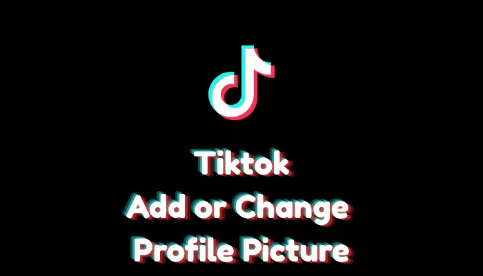 How to Add or Change Your Profile Picture on TikTok?
