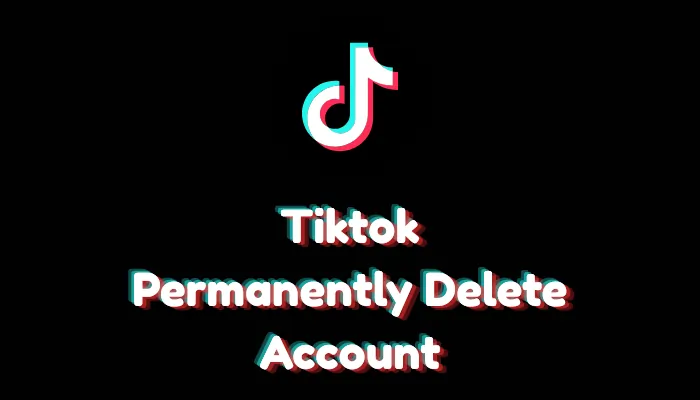 How to Permanently Delete Your TikTok Account (2026 Guide)