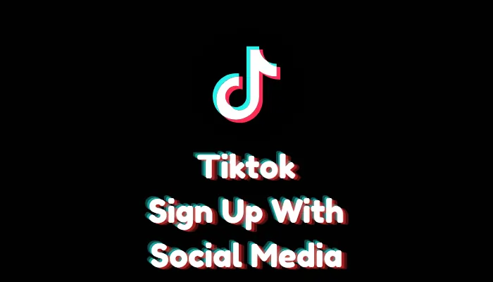 How to Sign Up for TikTok with Social Media Accounts?