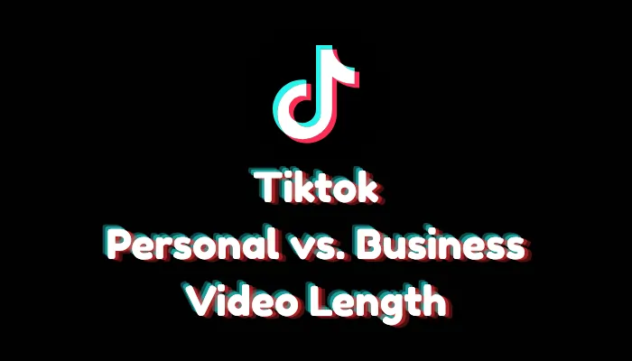 Personal vs. Business TikTok Accounts: Maximum Video Length